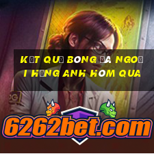 kết quả bóng đá ngoại hạng anh hôm qua