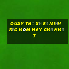 quay thử xổ số miền bắc hôm nay chủ nhật