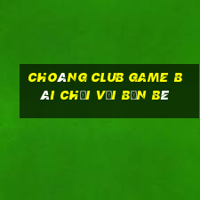 Choáng Club Game Bài Chơi Với Bạn Bè