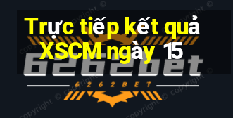 Trực tiếp kết quả XSCM ngày 15