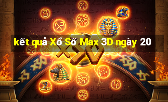 kết quả Xổ Số Max 3D ngày 20