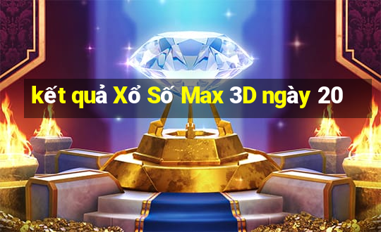 kết quả Xổ Số Max 3D ngày 20