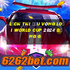 lịch thi đấu vòng loại world cup 2024 bảng g