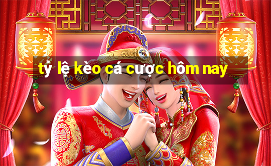 tỷ lệ kèo cá cược hôm nay