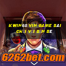 Kwin68 Vin Game Bài Chơi Với Bạn Bè