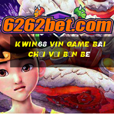 Kwin68 Vin Game Bài Chơi Với Bạn Bè