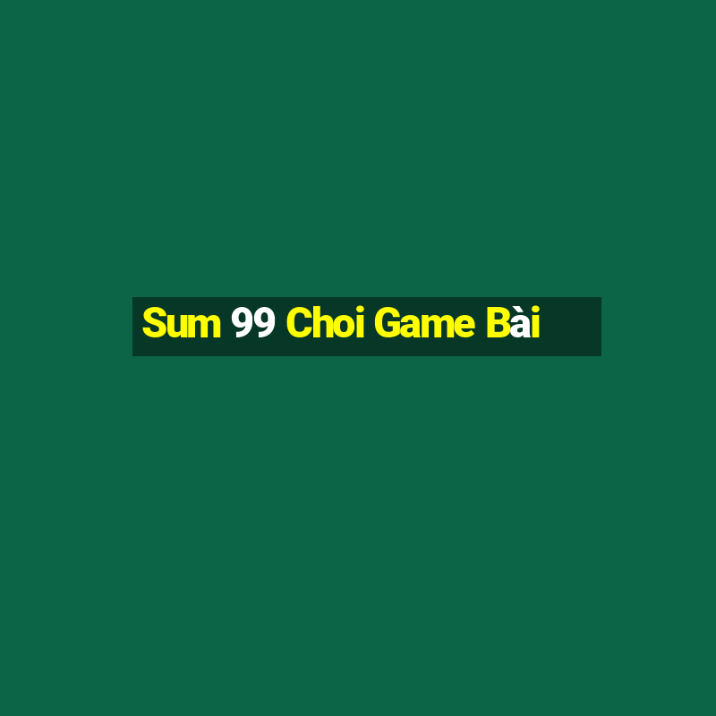 Sum 99 Choi Game Bài