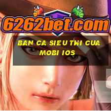 ban ca sieu thi cuamobi ios