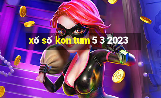 xổ số kon tum 5 3 2023