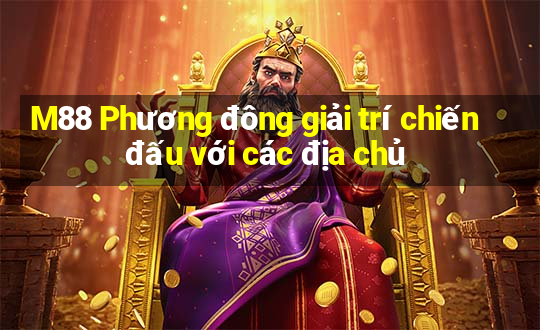 M88 Phương đông giải trí chiến đấu với các địa chủ