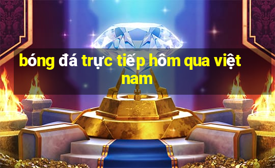 bóng đá trực tiếp hôm qua việt nam