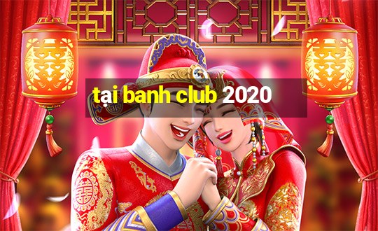 tại banh club 2020