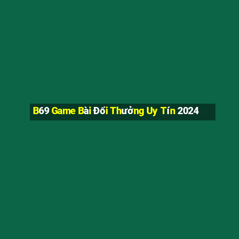 B69 Game Bài Đổi Thưởng Uy Tín 2024