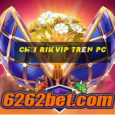 chơi rikvip trên pc