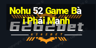 Nohu 52 Game Bài Phái Mạnh