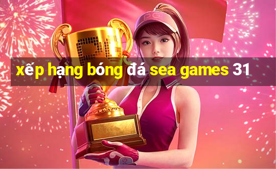 xếp hạng bóng đá sea games 31