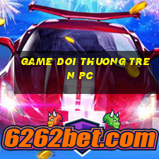 game doi thuong tren pc