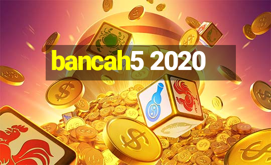 bancah5 2020