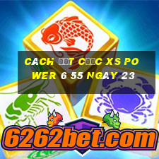 Cách đặt cược XS power 6 55 ngày 23