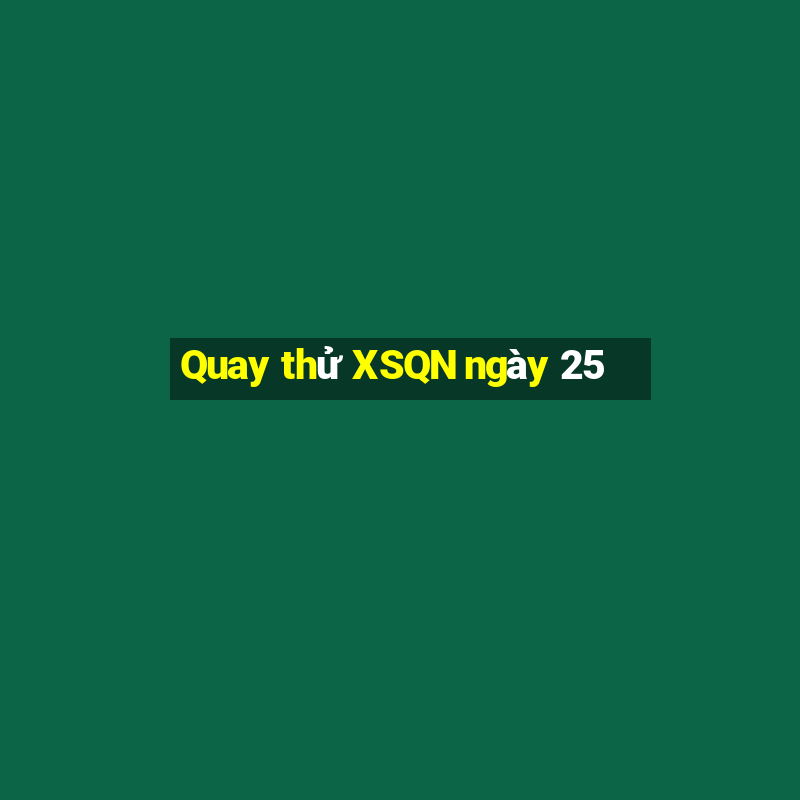 Quay thử XSQN ngày 25