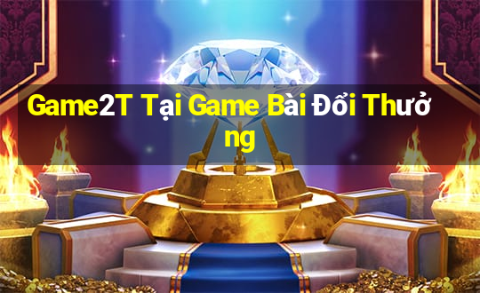 Game2T Tại Game Bài Đổi Thưởng