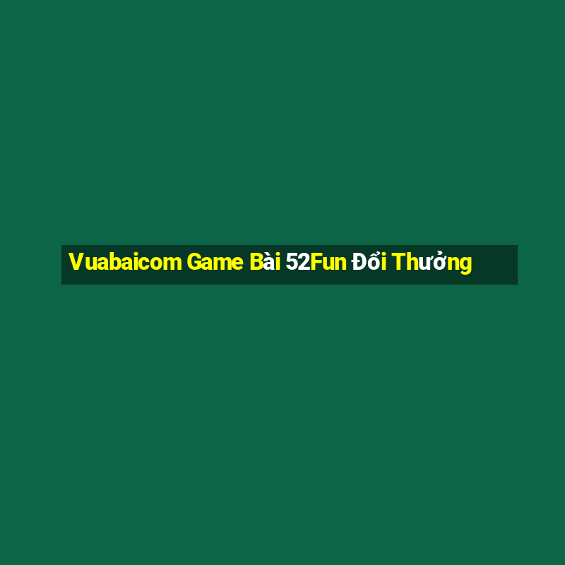 Vuabaicom Game Bài 52Fun Đổi Thưởng