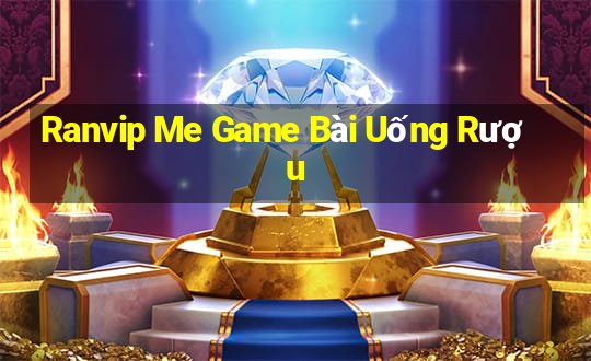 Ranvip Me Game Bài Uống Rượu