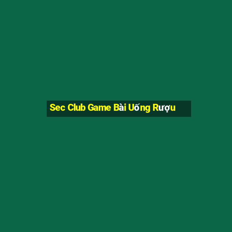 Sec Club Game Bài Uống Rượu