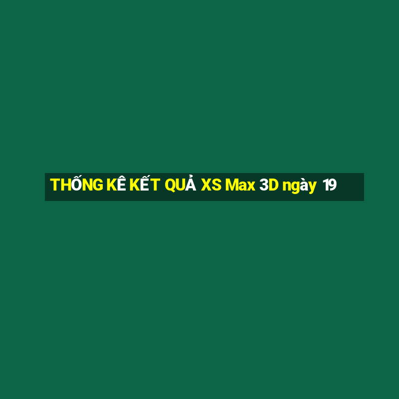 THỐNG KÊ KẾT QUẢ XS Max 3D ngày 19