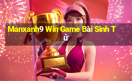 Manxanh9 Win Game Bài Sinh Tử