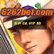 bắn cá vip 5d