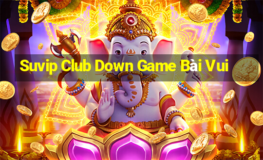 Suvip Club Down Game Bài Vui