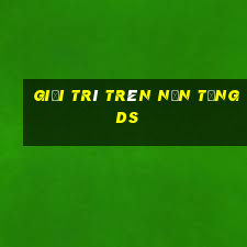 Giải trí trên nền tảng ds