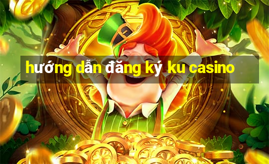 hướng dẫn đăng ký ku casino