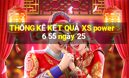 THỐNG KÊ KẾT QUẢ XS power 6 55 ngày 25