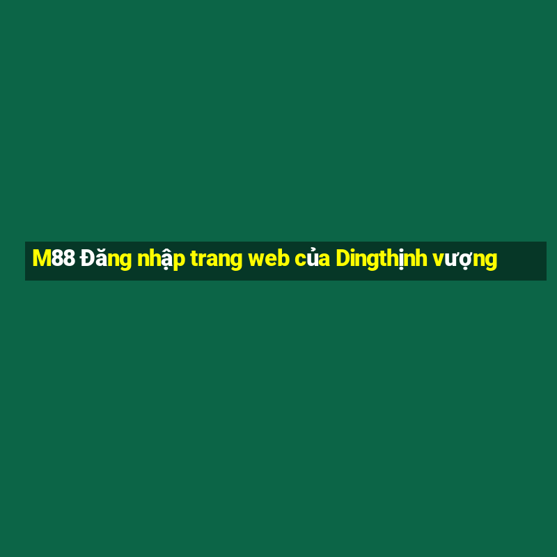 M88 Đăng nhập trang web của Dingthịnh vượng