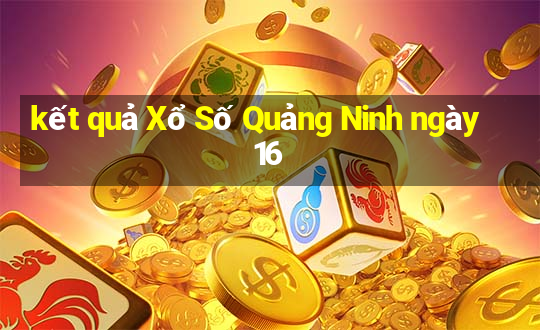 kết quả Xổ Số Quảng Ninh ngày 16