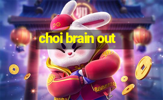 choi brain out