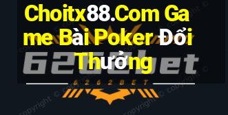 Choitx88.Com Game Bài Poker Đổi Thưởng