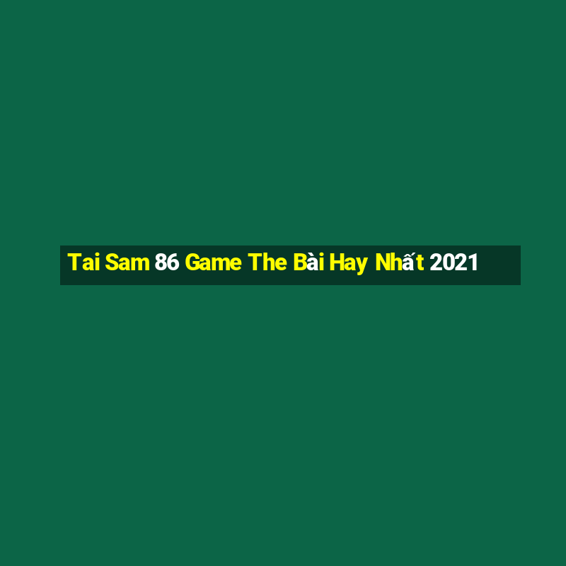 Tai Sam 86 Game The Bài Hay Nhất 2021