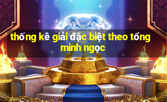 thống kê giải đặc biệt theo tổng minh ngọc