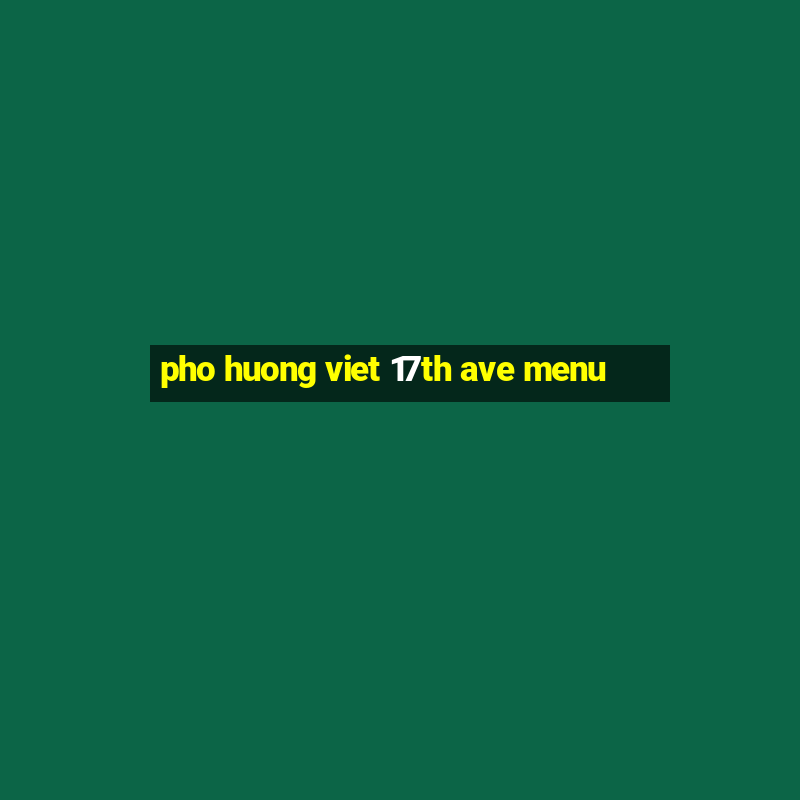 pho huong viet 17th ave menu