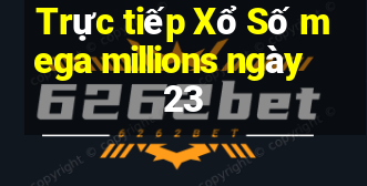 Trực tiếp Xổ Số mega millions ngày 23