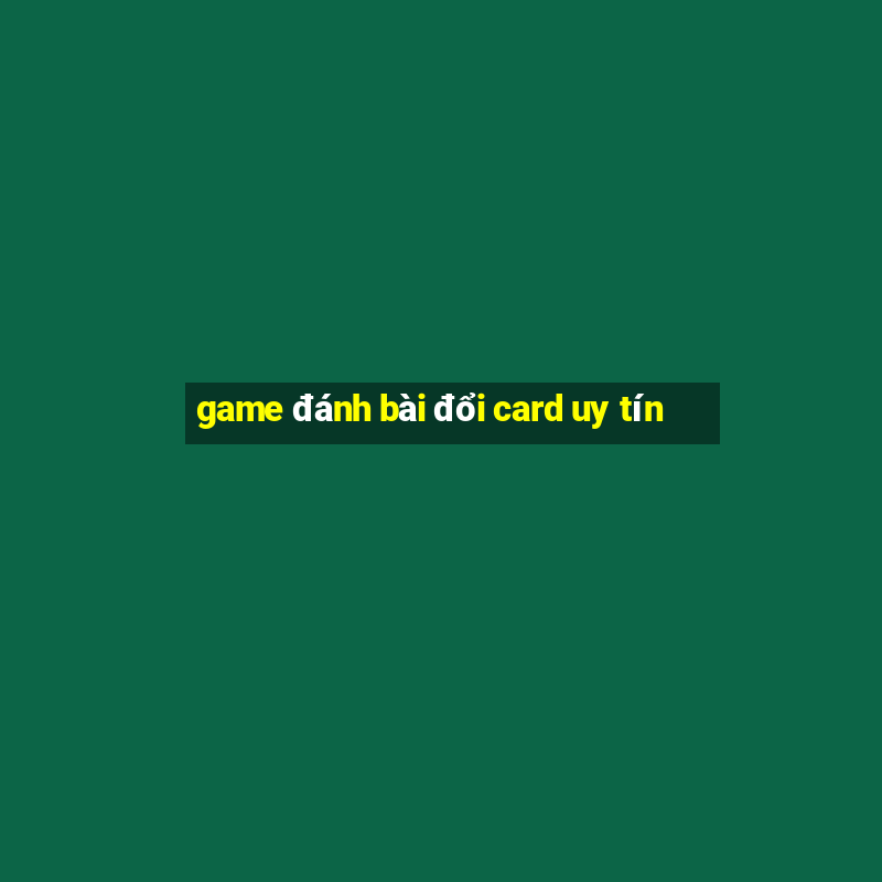 game đánh bài đổi card uy tín