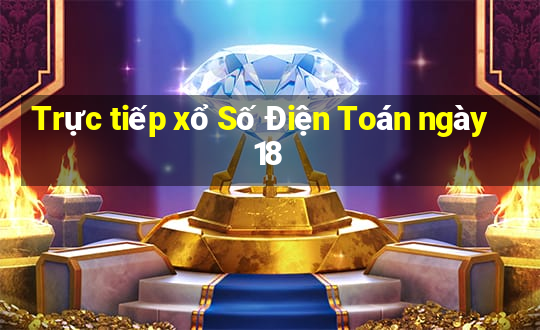 Trực tiếp xổ Số Điện Toán ngày 18