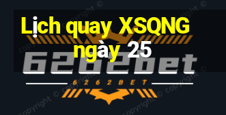 Lịch quay XSQNG ngày 25