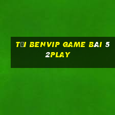 Tải Benvip Game Bài 52Play