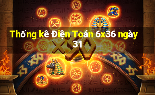 Thống kê Điện Toán 6x36 ngày 31