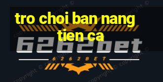 tro choi ban nang tien ca