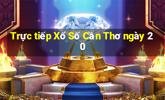 Trực tiếp Xổ Số Cần Thơ ngày 20